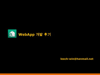 WebApp 개발 후기




               leech-win@hanmail.net
 