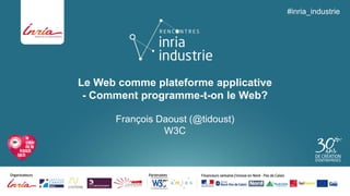 Le Web comme plateforme applicative-Comment programme-t-on le Web? 
François Daoust (@tidoust) W3C 
#inria_industrie  