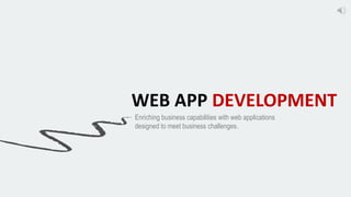 WEB APP DEVELOPMENT
Enriching business capabilities with web applications
designed to meet business challenges.
 