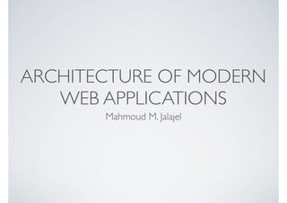 ARCHITECTURE OF MODERN
WEB APPLICATIONS
Mahmoud M. Jalajel
 