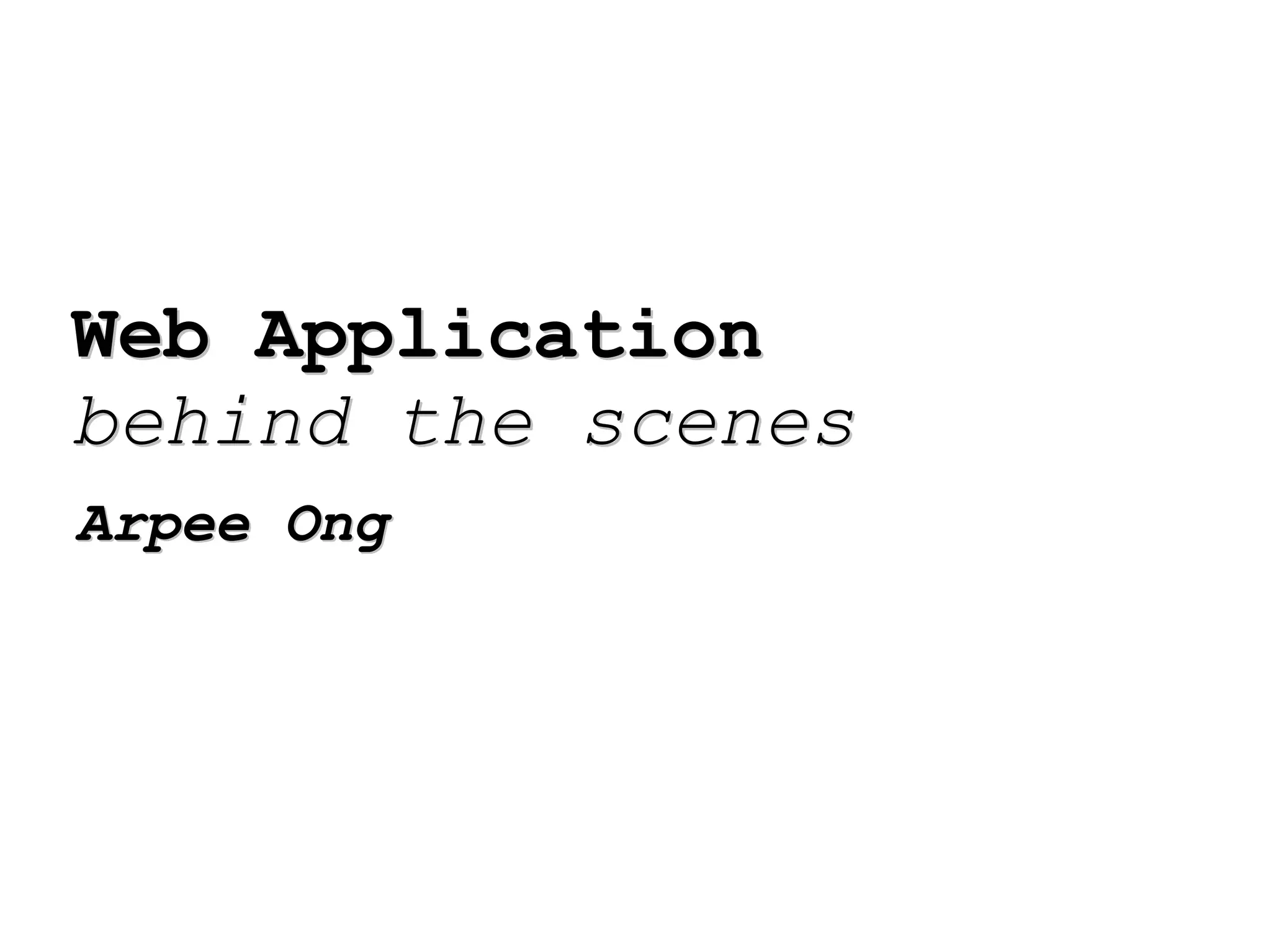 Web Application  behind the scenes Arpee Ong 