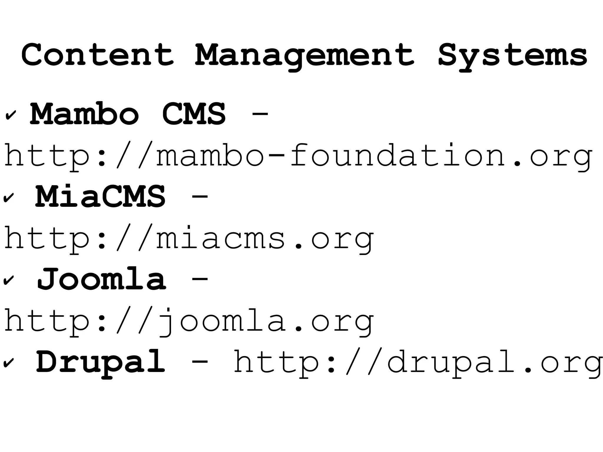 Mambo CMS  -  http://mambo-foundation.org MiaCMS  -  http://miacms.org Joomla  -  http://joomla.org Drupal  - http://drupal.org Content Management Systems 