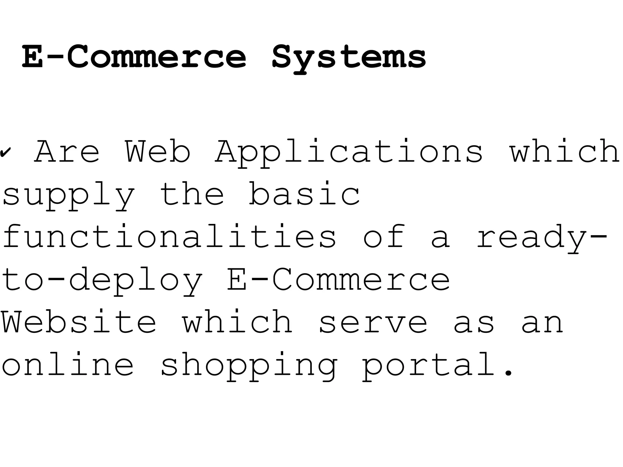 Are Web Applications which supply the basic functionalities of a ready-to-deploy E-Commerce Website which serve as an online shopping portal. E-Commerce Systems 