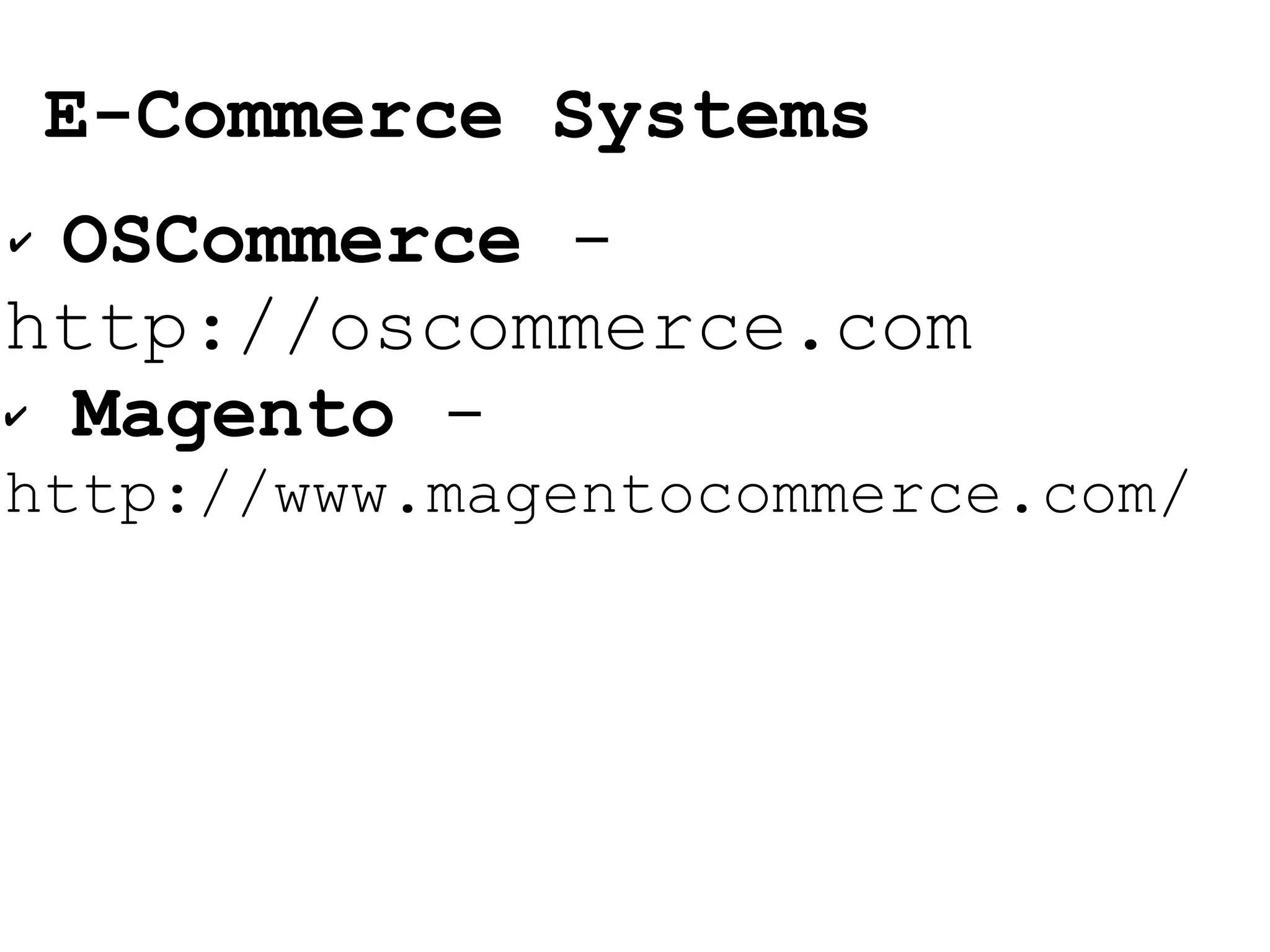 OSCommerce  -  http://oscommerce.com Magento  -  http://www.magentocommerce.com/ E-Commerce Systems 