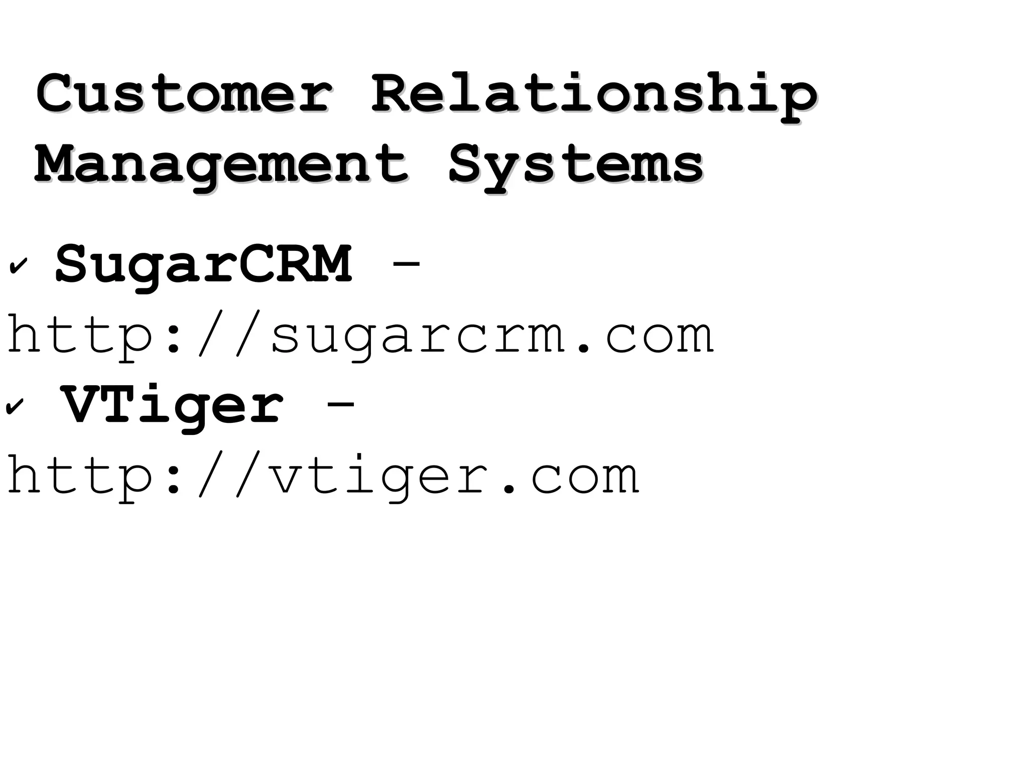 SugarCRM  -  http://sugarcrm.com VTiger  -  http://vtiger.com Customer Relationship  Management Systems 
