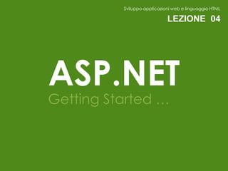 Sviluppo applicazioni web e linguaggio HTML

                             LEZIONE 04




ASP.NET
Getting Started …
 