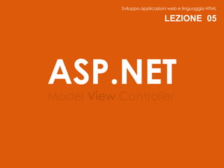 Sviluppo applicazioni web e linguaggio HTML

                               LEZIONE 05




ASP.NET
Model View Controller
 
