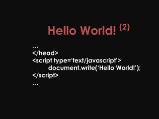 (2)
     Hello World!
…
</head>
<script type=‘text/javascript’>
      document.write(‘Hello World!’);
</script>
…
 
