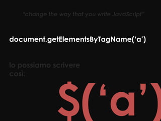 “change the way that you write JavaScript”



document.getElementsByTagName(‘a’)


lo possiamo scrivere
così:
 