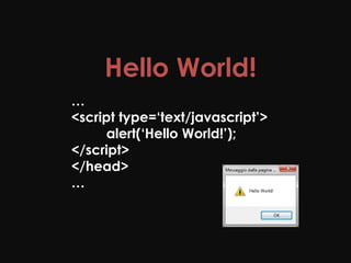 Hello World!
…
<script type=‘text/javascript’>
      alert(‘Hello World!’);
</script>
</head>
…
 