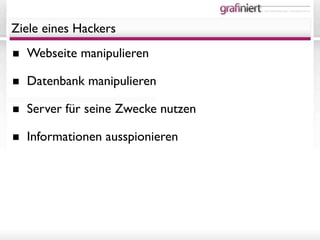 it- und medienlösungen - individuell wie sie.




Ziele eines Hackers

■ Webseite manipulieren
■ Datenbank manipulieren
■ Server für seine Zwecke nutzen
■ Informationen ausspionieren
 