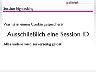 it- und medienlösungen - individuell wie sie.




Session highjacking



Was ist in einem Cookie gespeichert?

  Ausschließlich eine Session ID
Alles andere wird serverseitig gelöst.
 