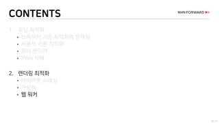 60 / 73
CONTENTS
1. 로딩 최적화
 브라우저 기준 최적화의 문제점
 사용자 기준 최적화
 프리 렌더러
 PWA 사례
2. 렌더링 최적화
 레이아웃 스래싱
 가상돔
 웹 워커
 