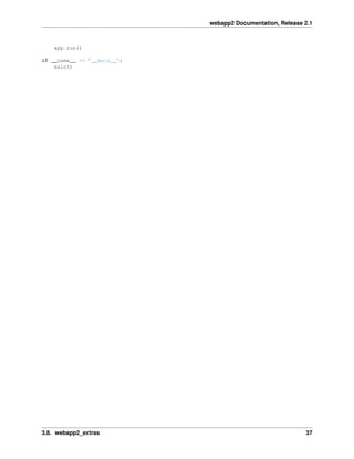 webapp2 Documentation, Release 2.1
app.run()
if __name__ == ’__main__’:
main()
3.8. webapp2_extras 37
 