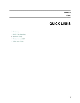 CHAPTER
ONE
QUICK LINKS
• Downloads
• Google Code Repository
• Discussion Group
• Download docs in PDF
• Follow us on Twitter
3
 