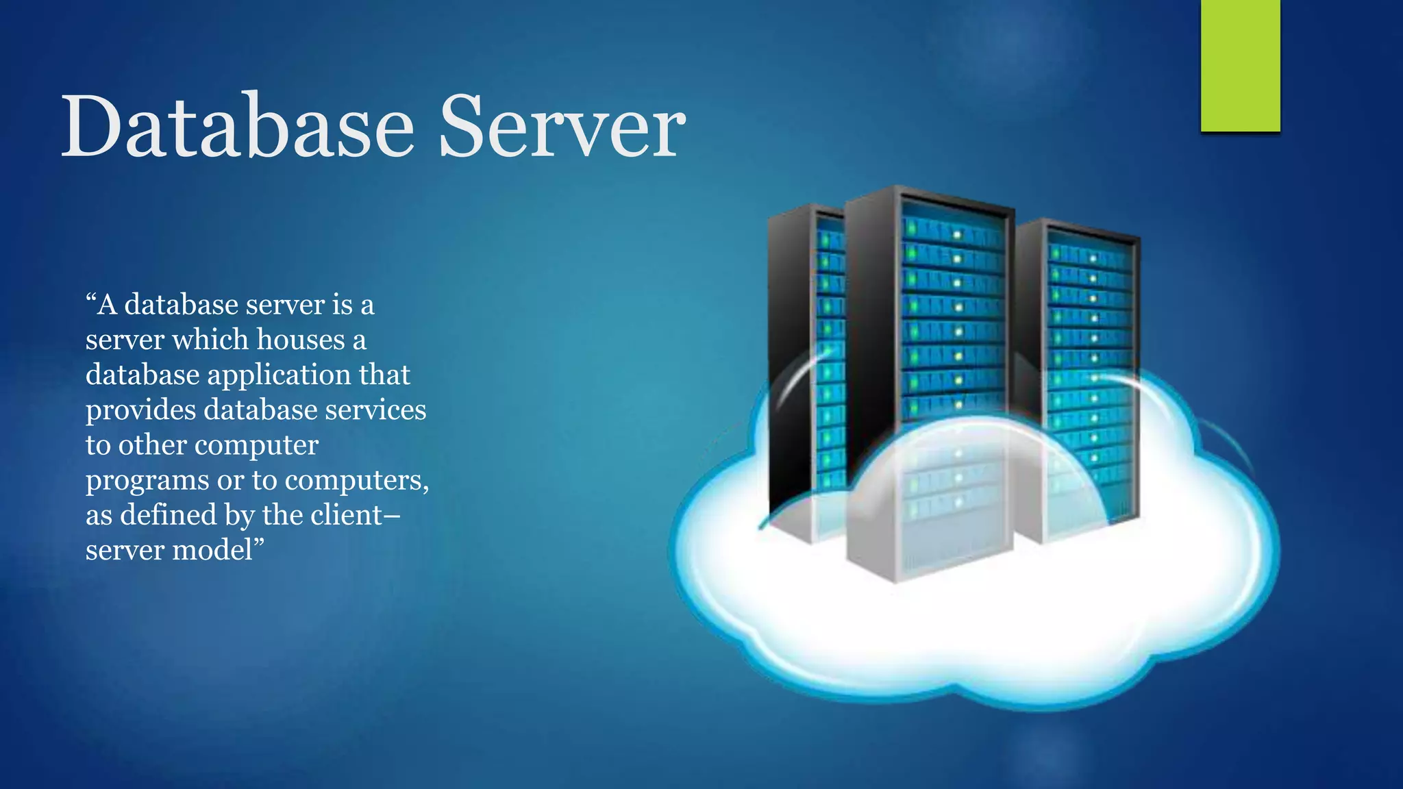 Database Server “A database server is a server which houses a database application that provides database services to other computer programs or to computers, as defined by the client– server model” 