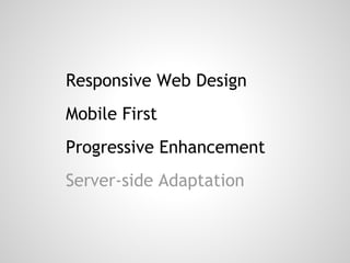 Responsive Web Design
Mobile First
Progressive Enhancement
Server-side Adaptation
 