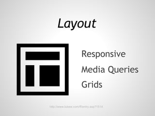 Layout

                      Responsive
                      Media Queries
                      Grids

http://www.lukew.com/ff/entry.asp?1514
 