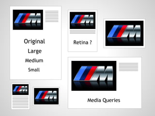 Original   Retina ?
 Large
Medium
 Small




                 Media Queries
 