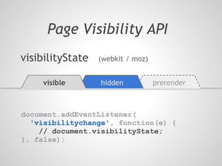 Page Visibility API
visibilityState   (webkit / moz)


     visible      hidden           prerender



document.addEventListener(
  'visibilitychange', function(e) {
    // document.visibilityState;
}, false);
 