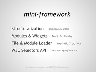 mini-framework

Structuralization               Backbone.js, micro-


Modules & Widgets                   Touch, Fx, Overlay


File & Module Loader                     RequireJS, Oz.js, Do.js


W3C Selectors API                  document.querySelector




       http://www.mindmeister.com/143758104/douban-read
 