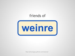 friends of


weinre

http://phonegap.github.com/weinre/
 