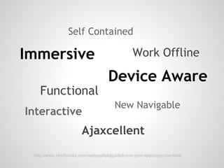 Self Contained
      
Immersive
                   Work Offline
      
                                      Device Aware
    Functional
                                         New Navigable
Interactive
                         Ajaxcellent
  http://www.html5rocks.com/webappfieldguide/know-your-apps/app-checklist/
 