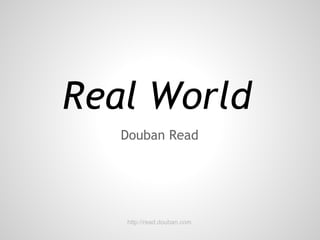 Real World
   Douban Read




   http://read.douban.com
 