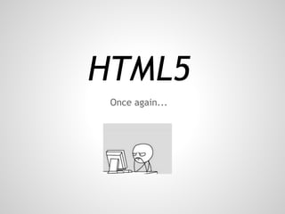 HTML5
 Once again...
 
