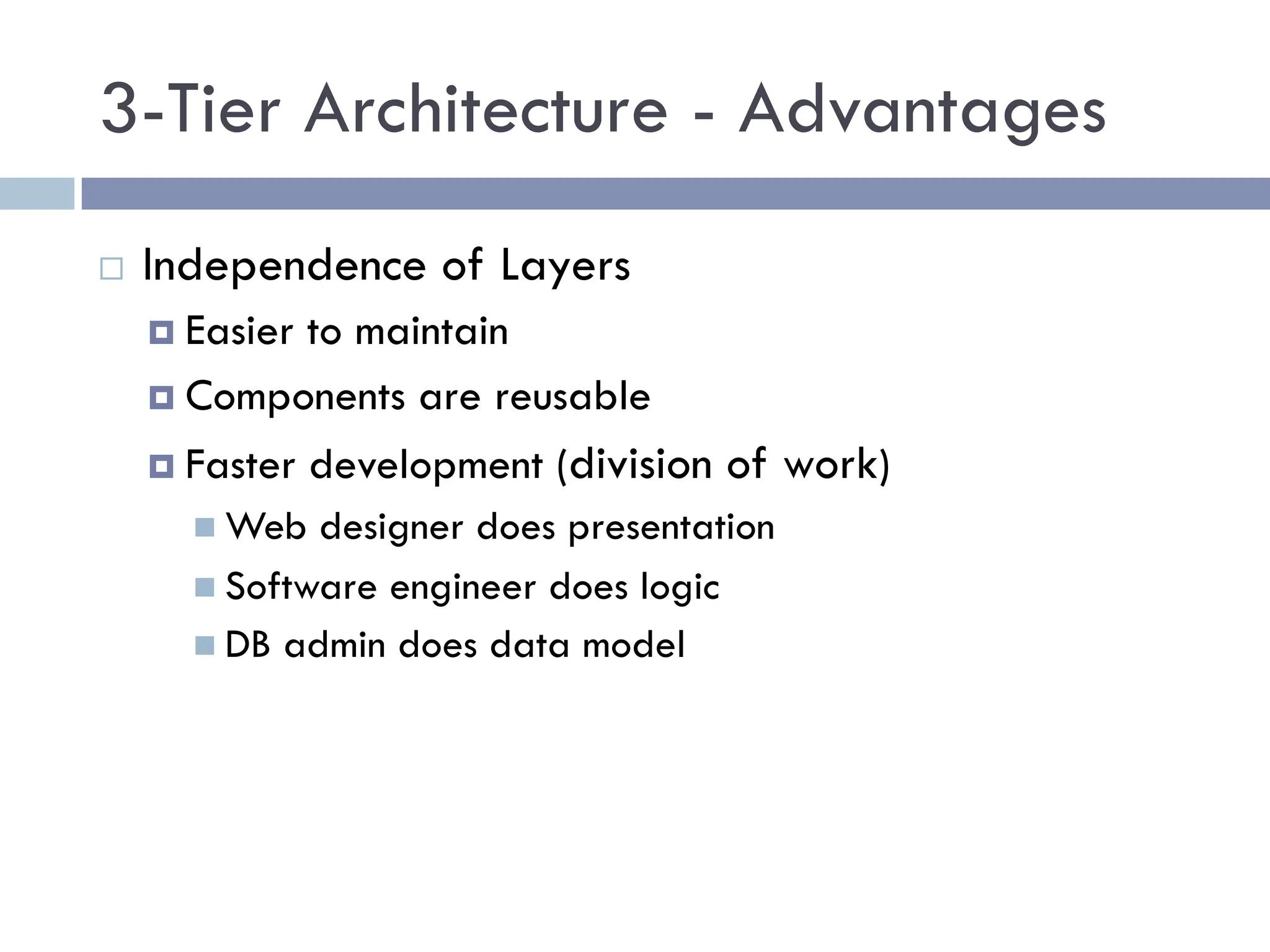3-Tier Architecture - Advantages
¨ Independence of Layers
¤ Easier to maintain
¤ Components are reusable
¤ Faster development (division of work)
n Web designer does presentation
n Software engineer does logic
n DB admin does data model
 