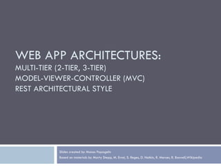 WEB APP ARCHITECTURES:
MULTI-TIER (2-TIER, 3-TIER)
MODEL-VIEWER-CONTROLLER (MVC)
REST ARCHITECTURAL STYLE
Slides created by Manos Papagelis
Based on materials by Marty Stepp, M. Ernst, S. Reges, D. Notkin, R. Mercer, R. Boswell,Wikipedia
 
