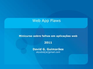 Web App Flaws



Minicurso sobre falhas em aplicações web

                 2011

         David G. Guimarães
           skysbsb[at]gmail.com
 