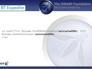 The OWASP Foundation
http://www.owasp.org
<a href="<%= Encode.forHTMLAttribute(untrustedURL) %>">
Encode.forHtmlContext(untrustedURL)
</a>
 