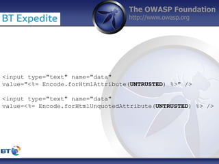 The OWASP Foundation
http://www.owasp.org
<input type="text" name="data"
value="<%= Encode.forHtmlAttribute(UNTRUSTED) %>"...