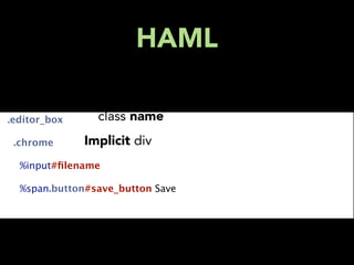 HAML

  .editor_box      class name
    .chrome     Implicit div
      %input#ﬁlename

      %span.button#save_button Save
 