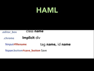 HAML

  .editor_box      class name
    .chrome     Implicit div
      %input#ﬁlename          tag name, id name
      %span.button#save_button Save
 