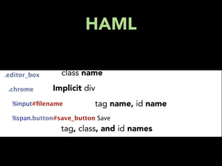 HAML

  .editor_box      class name
    .chrome     Implicit div
      %input#ﬁlename          tag name, id name
      %span.button#save_button Save
                   tag, class, and id names
 