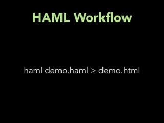HAML Work ow



haml demo.haml > demo.html
 