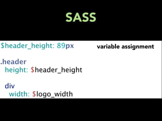 SASS

$header_height: 89px       variable assignment

.header
  height: $header_height

  div
    width: $logo_width
 