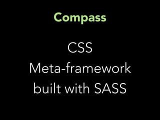 Compass

      CSS
Meta-framework
built with SASS
 