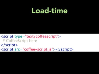 Load-time


<script type="text/coffeescript">
 # CoffeeScript here
</script>
<script src="coffee-script.js"></script>
 