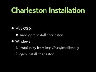 Charleston Installation

• Mac OS X:
  • sudo gem install charleston
• Windows:
  1. Install ruby from http://rubyinstaller.org
  2. gem install charleston
 