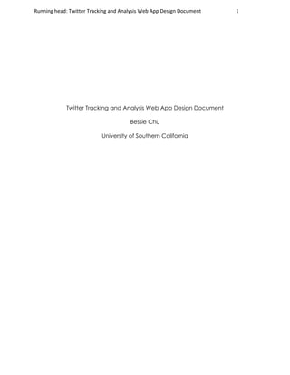 Running	head:	Twitter	Tracking	and	Analysis	Web	App	Design	Document		 1	
	
Twitter Tracking and Analysis Web App Design Document
Bessie Chu
University of Southern California
 