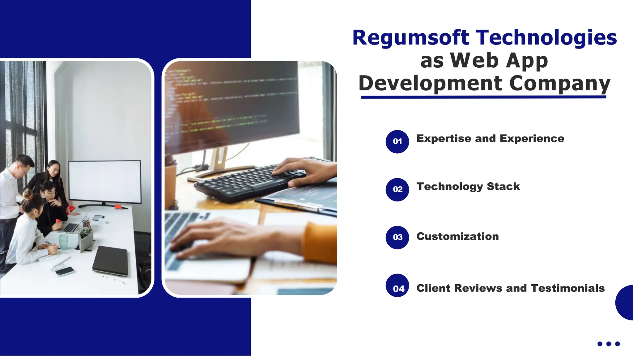 Regumsoft Technologies
as Web App
Development Company
01 Expertise and Experience
02
03
04 Client Reviews and Testimonials
Technology Stack
Customization
 