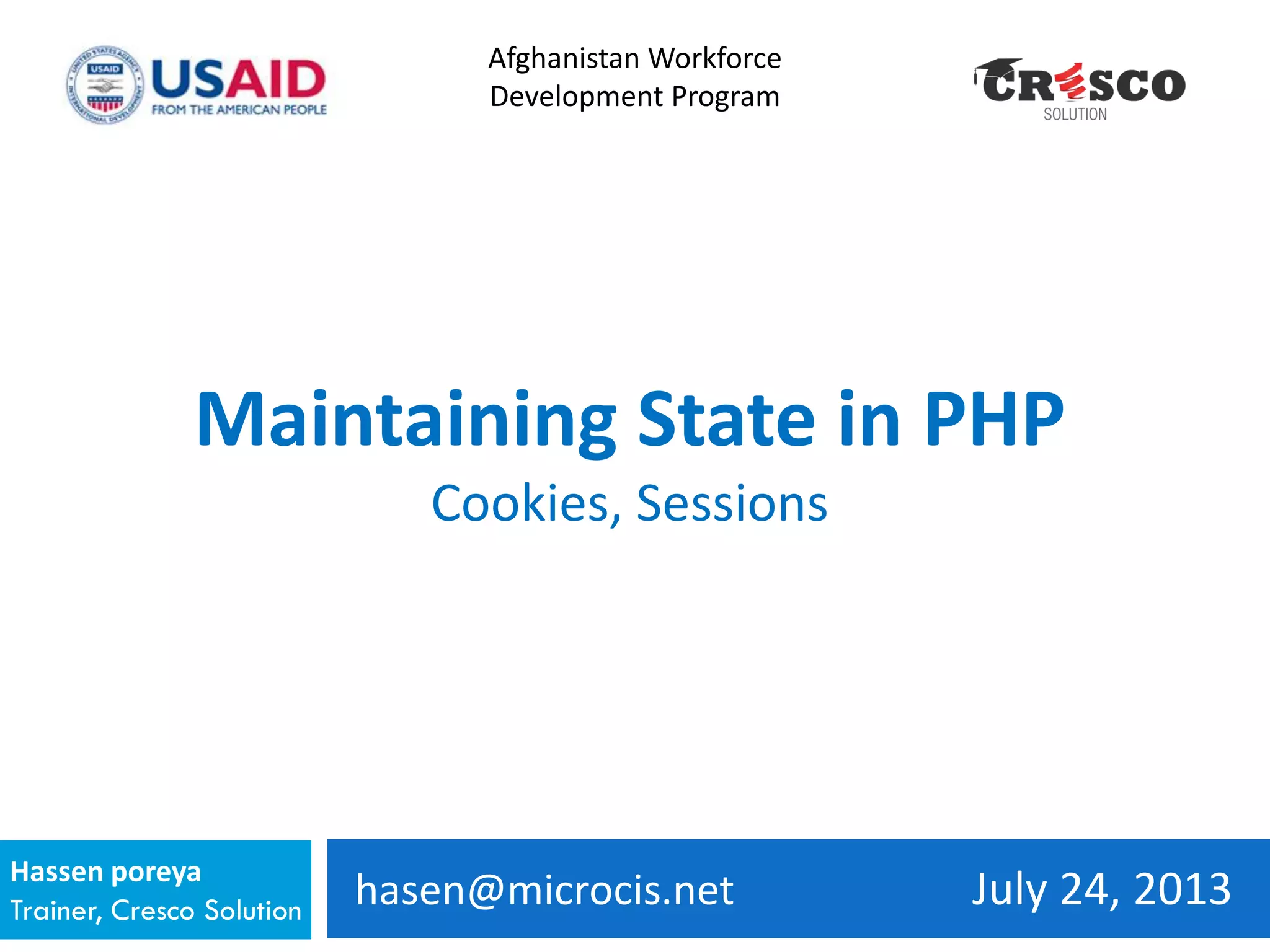 hasen@microcis.net July 24, 2013Hassen poreya
Trainer, Cresco Solution
Afghanistan Workforce
Development Program
Maintaining State in PHP
Cookies, Sessions
 