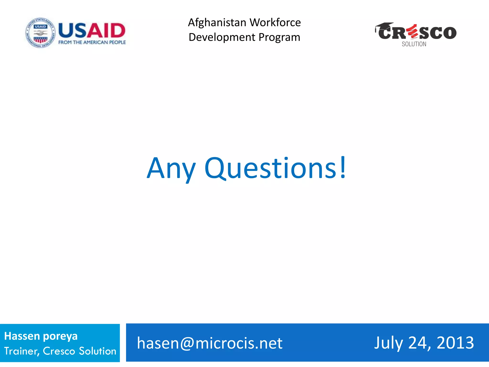 hasen@microcis.net July 24, 2013Hassen poreya
Trainer, Cresco Solution
Any Questions!
Afghanistan Workforce
Development Program
 