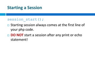 Starting a Session
session_start();
 Starting session always comes at the first line of
your php code.
 DO NOT start a session after any print or echo
statement!
 