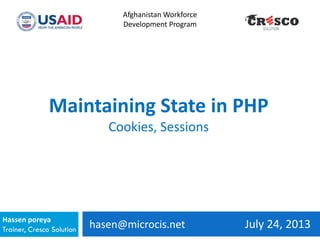 hasen@microcis.net July 24, 2013Hassen poreya
Trainer, Cresco Solution
Afghanistan Workforce
Development Program
Maintaining State in PHP
Cookies, Sessions
 
