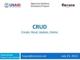 hasen@microcis.net July 23, 2013Hassen poreya
Trainer, Cresco Solution
Afghanistan Workforce
Development Program
CRUD
Create, Read, Update, Delete
 