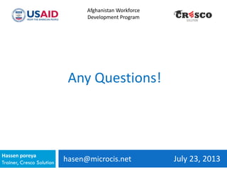 hasen@microcis.net July 23, 2013Hassen poreya
Trainer, Cresco Solution
Any Questions!
Afghanistan Workforce
Development Program
 